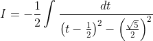 I =-\frac{1}{2} \int \frac{d t}{\left(t-\frac{1}{2}\right)^{2}-\left(\frac{\sqrt{5}}{2}\right)^{2}}
