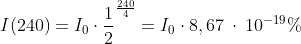 I(240) = I_0 \cdot \frac{1}{2}^\frac{240}{4} = I_0 \cdot 8,67\:\cdot \:10^{-19}%