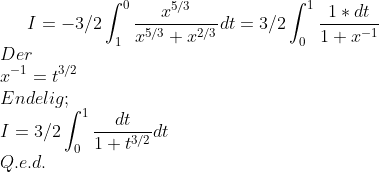 I= -3/2 \int_1^0 \frac{x^{5/3}}{x^{5/3}+x^{2/3}}dt=3/2 \int_0^1 \frac{1*dt}{1+x^{-1}}\\ Der\\ x^{-1}=t^{3/2}\\ Endelig;\\ I=3/2 \int_0^1\frac{dt}{1+t^{3/2}}dt\\ Q.e.d.