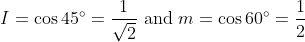 I=\cos 45^{\circ}=\frac{1}{\sqrt{2}} \text { and } m=\cos 60^{\circ}=\frac{1}{2}