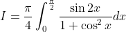 I=\frac{\pi}{4} \int_{0}^{\frac{\pi}{2}} \frac{\sin 2 x}{1+\cos ^{2} x} d x