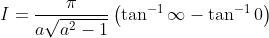 I=\frac{\pi}{a \sqrt{a^{2}-1}}\left(\tan ^{-1} \infty-\tan ^{-1} 0\right)