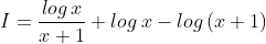 I=\frac{log\, x}{x+1}+log\: x-log\left ( x+1 \right )