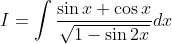 I=\int \frac{\sin x+\cos x}{\sqrt{1-\sin 2 x}} d x
