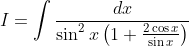 I=\int \frac{d x}{\sin ^{2} x\left(1+\frac{2 \cos x}{\sin x}\right)}