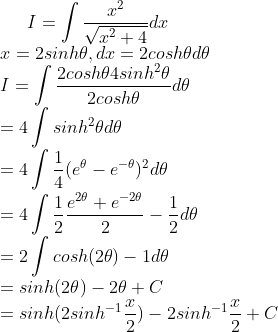 I=\int \frac{x^2}{\sqrt{x^2+4}}dx \\ x=2sinh\theta, dx=2cosh\theta d\theta \\ I=\int \frac{2cosh\theta 4sinh^2\theta}{2cosh\theta}d\theta \\ =4\int sinh^2\theta d\theta \\ =4\int \frac{1}{4}(e^\theta-e^{-\theta})^2d\theta \\ =4\int \frac{1}{2}\frac{e^{2\theta}+e^{-2\theta}}{2} -\frac{1}{2}d\theta \\ =2\int cosh(2\theta)-1 d\theta \\ = sinh(2\theta)-2\theta +C \\ =sinh(2sinh^{-1}\frac{x}{2})-2sinh^{-1}\frac{x}{2}+C
