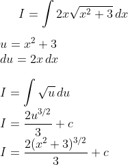 I=\int 2x \sqrt{x^2+3}\,dx\\ \\ u=x^2+3\\ du=2x\,dx\\ \\ I=\int \sqrt{u}\,du\\ I=\frac{2u^{3/2}}{3}+c\\ I=\frac{2(x^2+3)^{3/2}}{3}+c