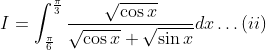 I=\int_{\frac{\pi}{6}}^{\frac{\pi}{3}} \frac{\sqrt{\cos x}}{\sqrt{\cos x}+\sqrt{\sin x}} d x \ldots(i i)