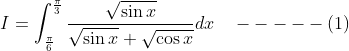 I=\int_{\frac{\pi}{6}}^{\frac{\pi}{3}} \frac{\sqrt{\sin x}}{\sqrt{\sin x}+\sqrt{\cos x}} d x \quad-----(1)