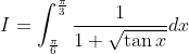 I=\int_{\frac{\pi}{6}}^{\frac{\pi}{3}} \frac{1}{1+\sqrt{\tan x}} d x