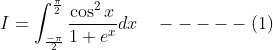 I=\int_{\frac{-\pi}{2}}^{\frac{\pi}{2}} \frac{\cos ^{2} x}{1+e^{x}} d x \quad-----(1)