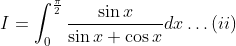 I=\int_{0}^{\frac{\pi}{2}} \frac{\sin x}{\sin x+\cos x} d x \ldots(i i)