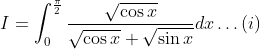I=\int_{0}^{\frac{\pi}{2}} \frac{\sqrt{\cos x}}{\sqrt{\cos x}+\sqrt{\sin x}} d x \ldots(i)