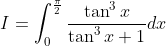 I=\int_{0}^{\frac{\pi}{2}} \frac{\tan ^{3} x}{\tan ^{3} x+1} d x