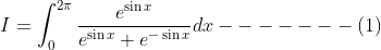 I=\int_{0}^{2 \pi} \frac{e^{\sin x}}{e^{\sin x}+e^{-\sin x}} d x-------(1)