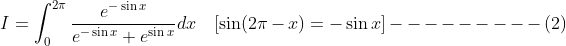 I=\int_{0}^{2 \pi} \frac{e^{-\sin x}}{e^{-\sin x}+e^{\sin x}} d x \quad[\sin (2 \pi-x)=-\sin x]---------(2)