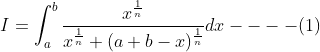 I=\int_{a}^{b} \frac{x^{\frac{1}{n}}}{x^{\frac{1}{n}}+(a+b-x)^{\frac{1}{n}}} d x----(1)
