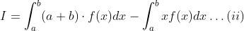 I=\int_{a}^{b}(a+b) \cdot f(x) d x-\int_{a}^{b} x f(x) d x \ldots(i i)