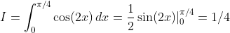 I=\int_0^{\pi/4}\cos(2x)\,dx=\frac{1}{2}\sin(2x)|_0^{\pi/4} =1/4