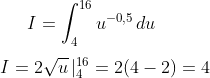 I=\int_4^{16} u^{-0,5}\,du\\ \\ I=2\sqrt{u}\,|_4^{16} = 2(4-2)=4