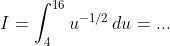 I=\int_4^{16}u^{-1/2}\,du=...