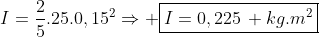 I=frac{2}{5}.25.0,15^2Rightarrow oxed{I=0,225, kg.m^2}
