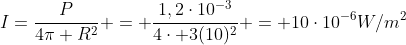 I=frac{P}{4pi R^2} = frac{1,2cdot10^{-3}}{4cdot 3(10)^2} = 10cdot10^{-6}W/m^2