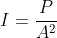 I=frac{P}{A^2}