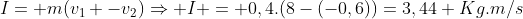 I= m(v_1 -v_2)Rightarrow I = 0,4.(8-(-0,6))=3,44 Kg.m/s