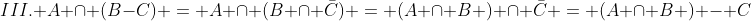 III. A cap (B-C) = A cap (B cap ar{C}) = (A cap B ) cap ar{C} = (A cap B ) - C