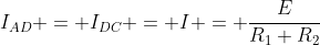 I_{AD} = I_{DC} = I = \frac{E}{R_1+R_2}