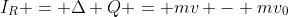 I_{R} = Delta Q = mv - mv_{0}