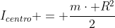 I_{centro} = frac{mcdot R^{2}}{2}