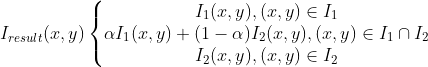 I_{result}(x,y)\left\{\begin{matrix} I_{1}(x,y) ,(x,y)\in I_{1} \\ \alpha I_{1}(x,y)+(1-\alpha )I_{2}(x,y),(x,y)\in I_{1}\cap I_{2} \\ I_{2}(x,y) ,(x,y)\in I_{2} \end{matrix}\right.