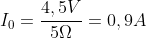I_0=frac{4,5V}{5Omega}=0,9A