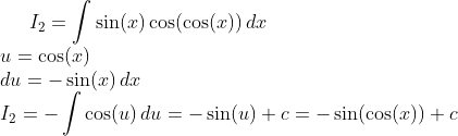 I_2=\int \sin(x)\cos(\cos(x))\,dx\\ u=\cos(x)\\ du=-\sin(x)\,dx\\ I_2=-\int \cos(u)\,du=-\sin(u)+c=-\sin(\cos(x))+c