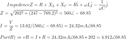 Impedence Z = R+X_L+X_C=R \hat{i} +\omega L\hat{j}-\frac{1}{\omega C}\hat{j}\\ Z=\sqrt{202^2+(247-769.2)^2}=560\angle -68.85 \\\\ I = \frac{V}{Z}=13.62/(560\angle -68.85) = 24.32mA\angle 68.85\\\\ Part B) \Rightarrow vR = I * R = 24.32mA\angle 68.85* 202=4.912\angle 68.85\\\\
