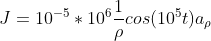 J=10^{-5} *10^{6}\frac{1}{\rho }cos(10^{5}t)a_{\rho }