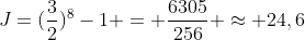 J=(frac{3}{2})^8-1 = frac{6305}{256} approx 24,6
