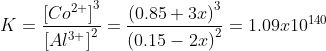 K = \frac{\left [ Co^{2+} \right ]^{3}}{\left [ Al^{3+} \right ]^{2}}= \frac{\left (0.85+3x \right )^{3}}{\left (0.15-2x \right )^{2}}= 1.09x10^{140}