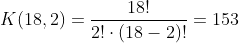 K(18,2)=\frac{18!}{2!\cdot(18-2)!}=153