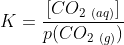 K=\frac{[CO_{2 \ (aq)}]}{p(CO_{2 \ (g)})}
