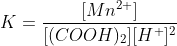 K=\frac{[Mn^{2+}]}{[(COOH)_2][H^+]^2}
