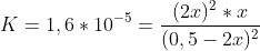 K=1,6*10^{-5}=\frac{(2x)^2*x}{(0,5-2x)^2}