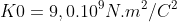 K{0}=9,0.10^{9}N.m^{2}/C^{2}