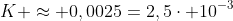 K approx 0,0025=2,5cdot 10^{-3}