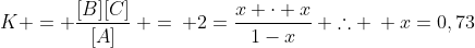 K = frac{[B][C]}{[A]}: =: 2=frac{x cdot x}{1-x}: 	herefore : x=0,73