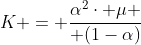 K = frac{alpha^2cdot mu }{ (1-alpha)}
