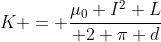 K = frac{mu_0 I^2 L}{ 2 pi d}