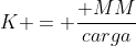 K = frac{ MM}{carga}
